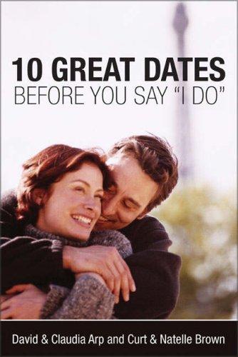 10 Great Dates Before You Say “I Do” by David Arp, Claudia Arp, Curt Brown &amp; Natelle Brown